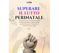 Superare il Lutto Perinatale: Un quaderno pratici per chi ha perso un figlio durante la gravidanza, al parto o nei primi giorni di vita: guarisci, ricorda, scrivi le parole che nessuno ti chiede