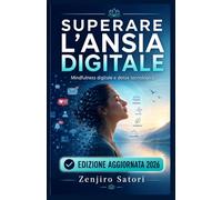 SUPERARE L’ANSIA DIGITALE: Mindfulness Digitale, Detox Tecnologico e Benessere nell’Era dell’IA (Vie dello Zen e della Creatività)