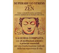 Superare lo Stress con lo Zen. Come 15 minuti di pratica quotidiana possono cambiare la tua biologia dello stress.: La guida completa con 28 ... radicale della tua esperienza di vita
