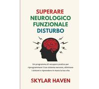 Superare Neurologico Funzionale Disturbo: Un programma di recupero pratico per riprogrammare il tuo sistema nervoso, eliminare i sintomi e riprendere in mano la tua vita
