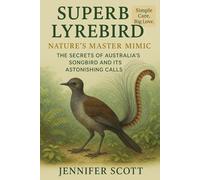SUPERB LYREBIRD: NATURE’S MASTER MIMIC: THE SECRETS OF AUSTRALIA’S SONGBIRD AND ITS ASTONISHING CALLS