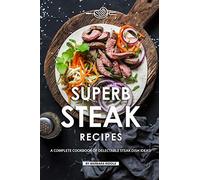 Superb Steak Recipes: A Complete Cookbook of Delectable Steak Dish Ideas!