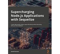 Supercharging Node.js Applications with Sequelize: Create high-quality Node.js apps effortlessly while interacting with your SQL database