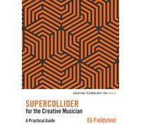 SuperCollider for the Creative Musician – A Practical Guide (Creating Technology for Music)