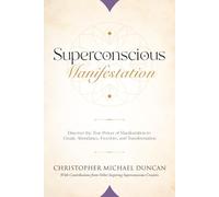 Superconscious Manifestation: Discover the True Power of Manifestation to Create Abundance, Freedom, and Transformation.