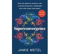 Superconvergence–How the Genetics Biotech and AI Revolutions Will Transform Our Lives Work and World
