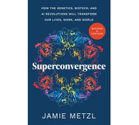 Superconvergence : How the Genetics, Biotech, and AI Revolutions Will Transform our Lives, Work, and World