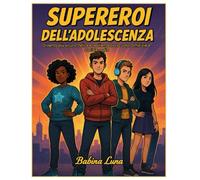 Supereroi dell'adolescenza: Diventa più sicuro, felice e resiliente tra scuola, amicizie, e social media.