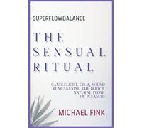 SUPERFLOWBALANCE: The Sensual Ritual: Candlelight, Oil & Sound - Reawakening the Body’s Natural Flow of Pleasure (SUPERFLOWBALANCE: The Feminine Art of Reconnection)