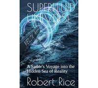 SUPERFLUID UNIVERSE: A Sailor's Voyage into the Hidden Sea of Reality (Superfluid Vacuum Theory - The Planck Field)