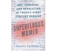 Superfluous Women: Art, Feminism, and Revolution in Twenty-First-Century Ukraine