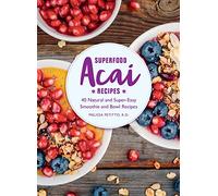Superfood Acai Recipes: 40 Natural and Super-Easy Smoothie and Bowl Recipes