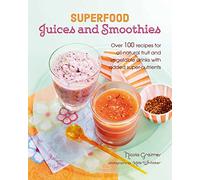 Superfood Juices and Smoothies: Over 100 recipes for all-natural fruit and vegetable drinks with added super-nutrients