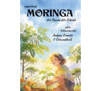 Superfood Moringa - der Baum des Lebens: Anbau, Genuss & Gesundheit - alles Wissenswerte