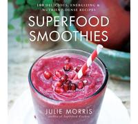 Superfood Smoothies : 100 Delicious, Energizing & Nutrient-dense Recipes - A Cookbook