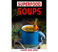 Superfood Soups: Fast and Easy Soup and Broth Recipes for Natural Weight Loss and Detox: Healthy Recipes for Weight Loss (The Everyday Cookbook)