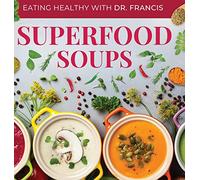 Superfood Soups: The Nutritious Guide to Quick and Easy Immune-Boosting Soup Recipes (Eating Healthy with Dr. Francis)