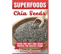 Superfoods Chia Seeds: Quick and Easy Chia Seed Recipes for Healthy Living