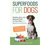 Superfoods for Dogs: Healthy, Easy, and Natural Foods for Your Dog - Right from Your Kitchen. Know What’s Healthy - And What to Keep Out of Their Bowl