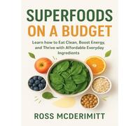 Superfoods on a Budget: Learn How to Eat Clean, Boost Energy, and Thrive with Affordable Everyday Ingredients