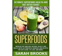 Superfoods: Ultimate Superfoods Health And Diet Detox Guide! Increase Metabolism, Natural Beauty And Health With 50 Powerful Remedies And Recipes For Anti-Aging, Fat Loss, And More!