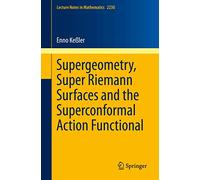 Supergeometry, Super Riemann Surfaces and the Superconformal Action Functional: 2230 (Lecture Notes in Mathematics, 2230)