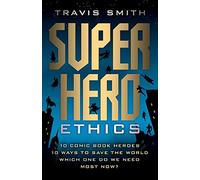 Superhero Ethics: 10 Comic Book Heroes; 10 Ways to Save the World; Which One Do We Need Most Now? (Acculturated)