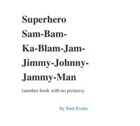 Superhero Sam-Bam-Ka-Blam-Jam-Jimmy-Johnny-Jammy-Man (another book with no pictures): Volume 2