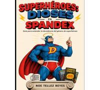 SUPERHÉROES, DIOSES EN SPANDEX: Guía para entender la decadencia del género de superhéroes