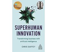 Superhuman Innovation: Transforming Business with Artificial Intelligence (Kogan Page Inspire)