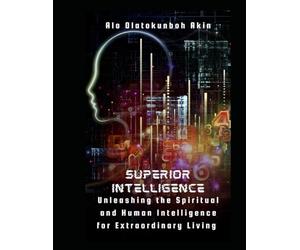 SUPERIOR INTELLIGENCE:: Unleashing the Spiritual and Human Intelligence for Extraordinary Living