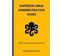 Superior Linux Administration Guide: How To Know Every Linux Command