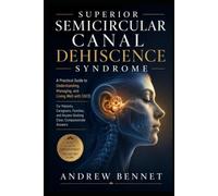 SUPERIOR SEMICIRCULAR CANAL DEHISCENCE SYNDROME: A Practical Guide to Understanding, Managing, and Living Well with SSCDFor Patients, Caregivers, ... Anyone Seeking Clear, Compassionate Answers