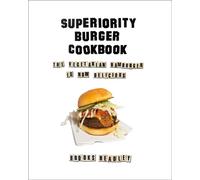 The Superiority Burger Cookbook: The Vegetarian Hamburger Is Now Delicious