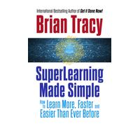 SuperLearning Made Simple : How to Learn More, Faster and Easier Than Ever Before