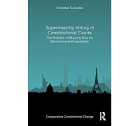 Supermajority Voting in Constitutional Courts: The Problem of Majority Rule for Democracy and Legislation (Comparative Constitutional Change)