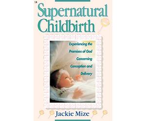 Supernatural Childbirth: Experiencing the Promises of God Concerning Conception and Delivery
