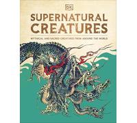 Supernatural Creatures : Mythical and Sacred Creatures from Around the World
