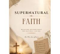 Supernatural Faith: Believing Beyond What The Natural Can See