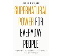 Supernatural Power for Everyday People: Experiencing God’s Extraordinary Spirit in Your Ordinary Life