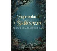 Supernatural Shakespeare: Magic and Ritual in Merry Old England
