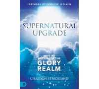 Supernatural Upgrade: Keys to Walking in the Glory Realm