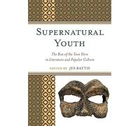 Supernatural Youth: The Rise Of The Teen Hero In Literature And Popular Culture