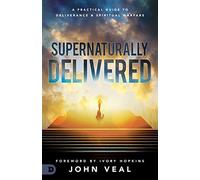 Supernaturally Delivered: A Practical Guide to Deliverance and Spiritual Warfare