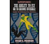 SuperPower: The Ability to Fly or to Become Invisible: In Ashes, Phoenix Eagles Shall Rise: (Book 4)