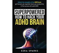 Superpowered: How to Hack Your ADHD Brain: Unlock the Strengths of the ADHD Brain - Get Focused, Get Organized, Boost Your Productivity, & Find Success with Adult ADHD
