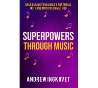 Superpowers Through Music : Unleashing Your Child's Potential With The Musicolor Method