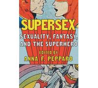 Supersex : Sexuality, Fantasy, and the Superhero