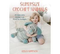 Supersize Crochet Animals: 20 adorable amigurumi sized to snuggle