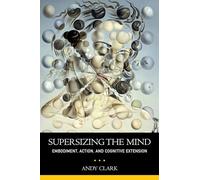 Supersizing the Mind Embodiment, Action, and Cognitive Extension (Philosophy of Mind)